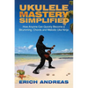 Ukulele Mastery Simplified: How Anyone Can Quickly Become a Strumming, Chords, and Melodic Uke Ninja - Paperback