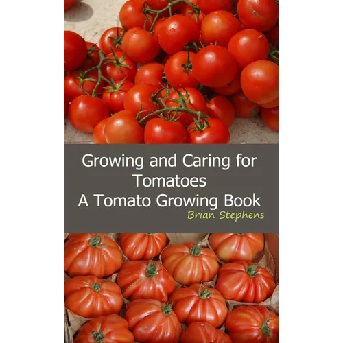 Growing and Caring for Tomatoes: An Essential Tomato Growing Book - Paperback