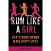 Run Like a Girl: How Strong Women Make Happy Lives - Paperback