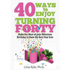 40 Ways to Enjoy Turning Forty: Make the Most of Your Milestone Birthday to Have the Best Year Ever - Paperback