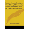 Letters Written During A Tour Through Normandy, Britany, And Other Parts Of France, In 1818 (1820) - Paperback