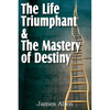 The Life Triumphant & The Mastery of Destiny - Paperback