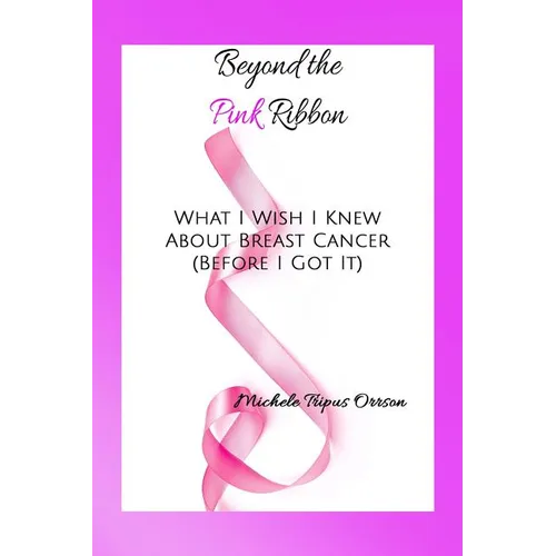 Beyond the Pink Ribbon: What I Wish I Knew about Breast Cancer Before I Got It - Paperback