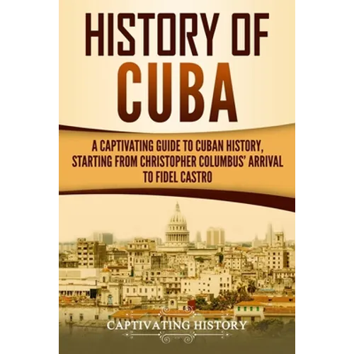 History of Cuba: A Captivating Guide to Cuban History, Starting from Christopher Columbus' Arrival to Fidel Castro - Paperback