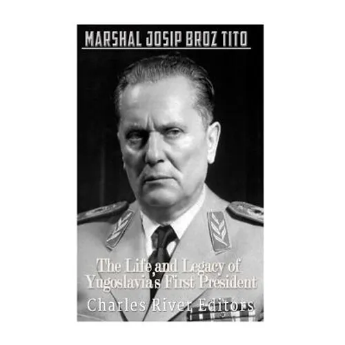 Marshal Josip Broz Tito: The Life and Legacy of Yugoslavia's First President - Paperback