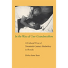 In the Way of Our Grandmothers: A Cultural View of Twentieth-Century Midwifery in Florida - Paperback