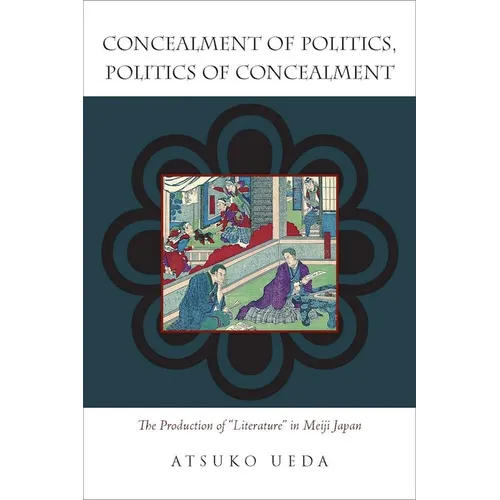 Concealment of Politics, Politics of Concealment: The Production of Literature in Meiji Japan - Hardcover