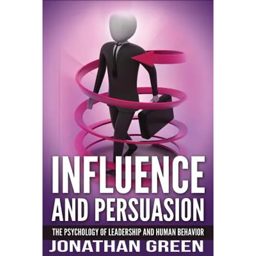 Influence and Persuasion: The Psychology of Leadership and Human Behavior - Paperback