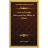 How to Put the Subconscious Mind to Work - Hardcover