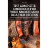 The Complete Cookbook for Your Smoked and Roasted Recipes: Over 100 Tasty Recipes and Step-by-Step Techniques to Smoke Just About Everything - Paperback