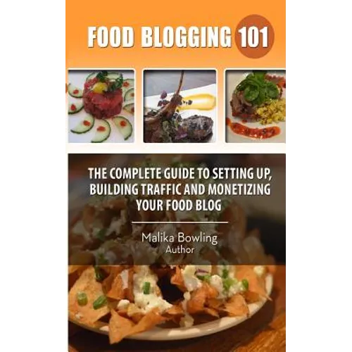 Food Blogging 101: The Complete Guide to Setting up, Building Traffic and Monetizing Your Food Blog - Paperback