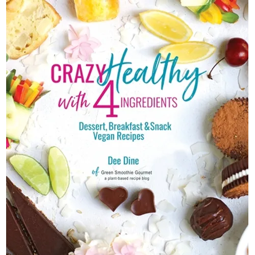 Crazy Healthy with 4 Ingredients: Dessert, Breakfast and Snack Vegan Recipes - Hardcover
