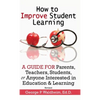How to Improve Student Learning: A Guide for Parents, Teachers, Students, or Anyone Interested in Education & Learning - Hardcover