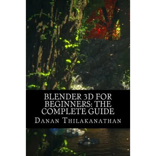 Blender 3D For Beginners: The Complete Guide: The Complete Beginner's Guide to Getting Started with Navigating, Modeling, Animating, Texturing, - Paperback