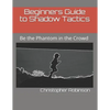 Beginners Guide to Shadow Tactics: Be the Phantom in the Crowd - Paperback