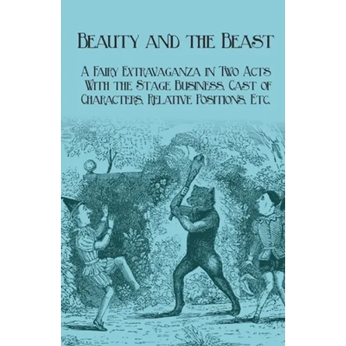 Beauty and the Beast - A Fairy Extravaganza in Two Acts - With the Stage Business, Cast of Characters, Relative Positions, Etc. - Paperback