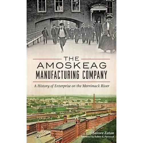 The: Amoskeag Manufacturing Company: A History of Enterprise on the Merrimack River - Hardcover