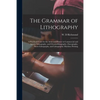 The Grammar of Lithography: a Practical Guide for the Artist and Printer in Commercial and Artistic Lithography, and Chromolithography, Zincograph - Paperback