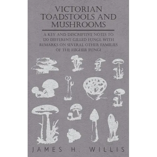 Victorian Toadstools and Mushrooms: A Key and Descriptive Notes to 120 Different Gilled Fungi (Family Agaricaceae), with Remarks on Several Other Fami - Paperback