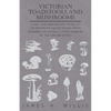 Victorian Toadstools and Mushrooms: A Key and Descriptive Notes to 120 Different Gilled Fungi (Family Agaricaceae), with Remarks on Several Other Fami - Paperback