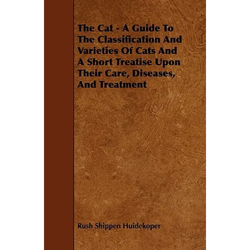 The Cat - A Guide to the Classification and Varieties of Cats and a Short Treatise Upon Their Care, Diseases, and Treatment - Paperback