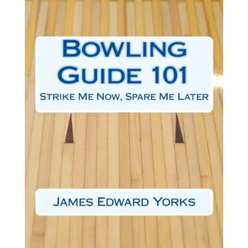 Bowling Guide 101: Strike Me Now, Spare Me Later - Paperback