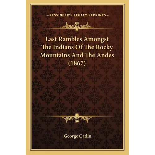 Last Rambles Amongst The Indians Of The Rocky Mountains And The Andes (1867) - Paperback