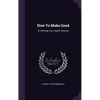 How To Make Good: Or, Winning Your Largest Success - Hardcover