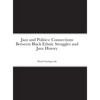Jazz and Politics: Connections Between Black Ethnic Struggles and Jazz History - Hardcover