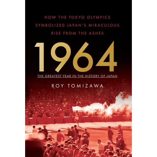 1964: The Greatest Year in the History of Japan: How the Tokyo Olympics Symbolized Japan's Miraculous Rise from the Ashes - Hardcover