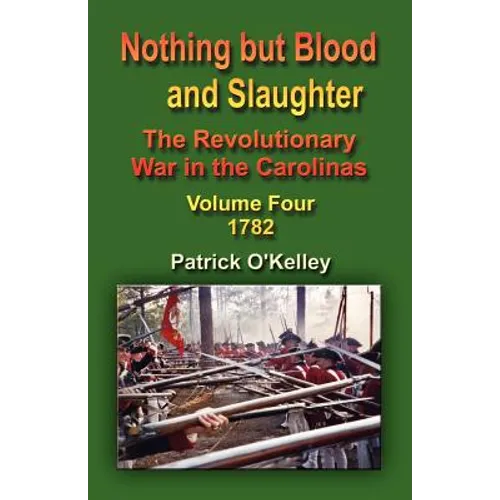 Nothing But Blood and Slaughter: The Revolutionary War in the Carolinas - Volume Four 1782 - Paperback