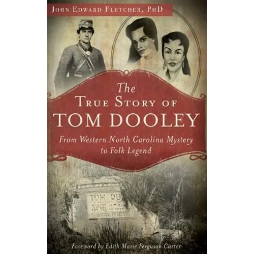 The True Story of Tom Dooley: From Western North Carolina Mystery to Folk Legend - Hardcover