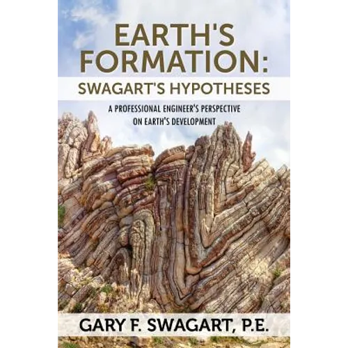 Earth's Formation: Swagart's Hypotheses - A Professional Engineer's Perspective on Earth's Development - Paperback