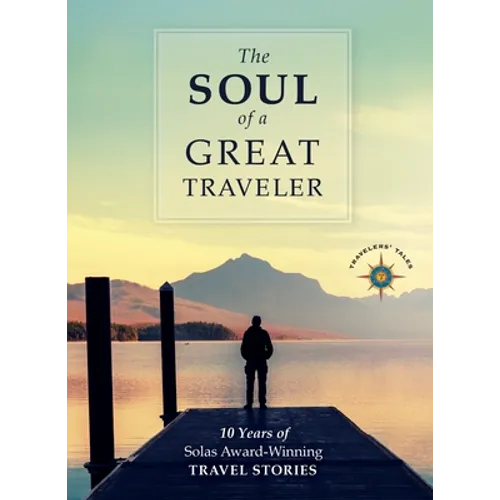 The Soul of a Great Traveler: 10 Years of Solas Award-Winning Travel Stories - Hardcover
