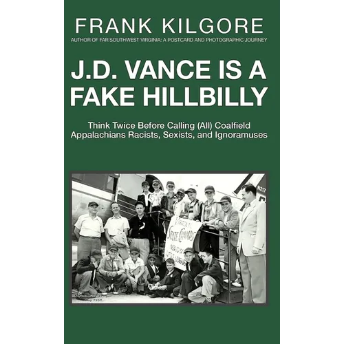 J. D. Vance Is a Fake Hillbilly: Think Twice Before Calling (All) Coalfield Appalachians Racists, Sexists, and Ignoramuses - Hardcover