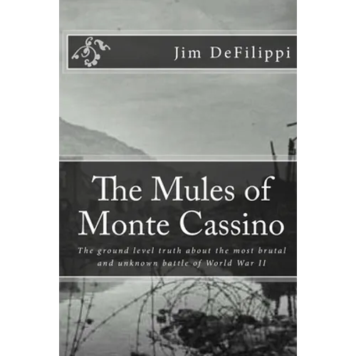 The Mules of Monte Cassino: The Ground Level Truth About the Most Brutal and Unknown Battle of World War II - Paperback