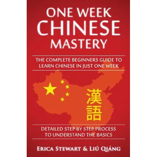 Chinese: One Week Chinese Mastery: The Complete Beginner's Guide to Learning Chinese in just 1 Week! Detailed Step by Step Process to Understand the B - Paperback