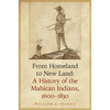 From Homeland to New Land: A History of the Mahican Indians, 1600-1830 - Hardcover