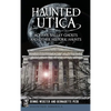 Haunted Utica: Mohawk Valley Ghosts and Other Historic Haunts - Hardcover