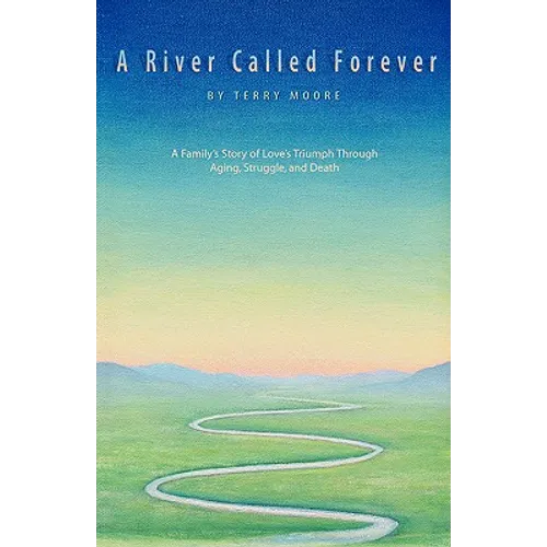 A River Called Forever: A Family's Story of Love's Triumph Through Aging, Struggle, and Death - Paperback