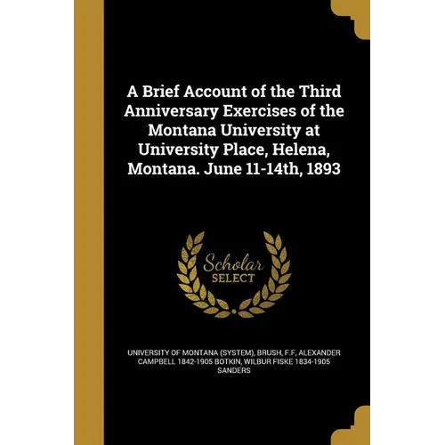 A Brief Account of the Third Anniversary Exercises of the Montana University at University Place, Helena, Montana. June 11-14th, 1893 - Paperback