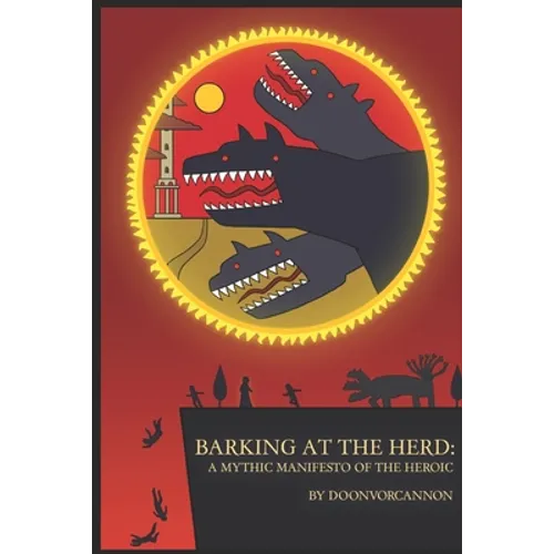 Barking at the Herd: A Mythic Manifesto of the Heroic - Paperback