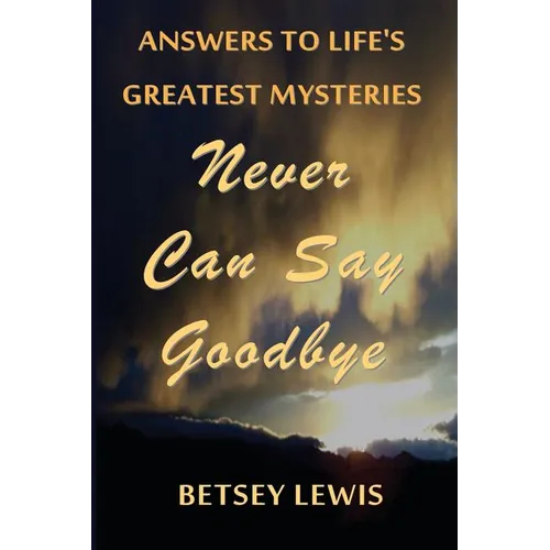 Never Can Say Goodbye: Answers to Life's Greatest Mysteries - Paperback