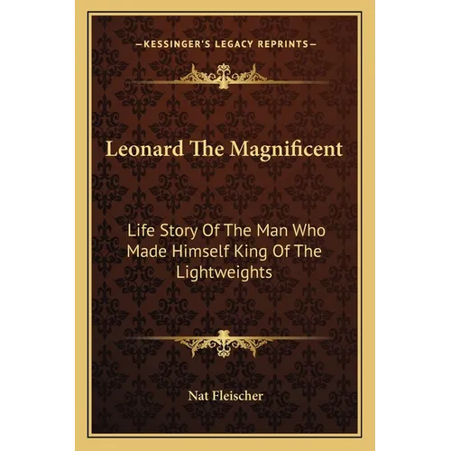 Leonard The Magnificent: Life Story Of The Man Who Made Himself King Of The Lightweights - Paperback