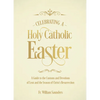 Celebrating a Holy Catholic Easter: A Guide to the Customs and Devotions of Lent and the Season of Christ's Resurrection - Hardcover