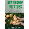 How To Grow Potatoes: The Guide To Choosing, Planting and Growing in Containers Or the Ground - Paperback