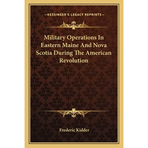 Military Operations In Eastern Maine And Nova Scotia During The American Revolution - Paperback