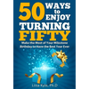 50 Ways to Enjoy Turning Fifty: Make the Most of Your Milestone Birthday to Have the Best Year Ever - Paperback