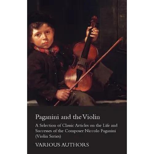 Paganini and the Violin - A Selection of Classic Articles on the Life and Successes of the Composer Niccolo Paganini (Violin Series) - Paperback