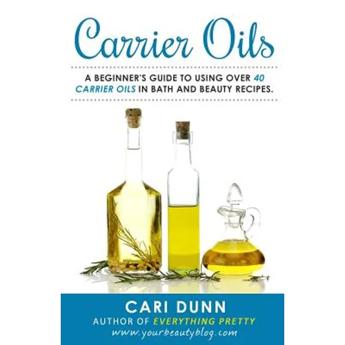 Carrier Oils: A beginner's guide to using over 40 carrier oils in bath and beauty recipes. - Paperback